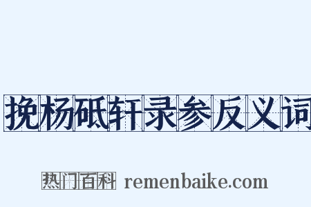 挽杨砥轩录参反义词是什么意思的图片